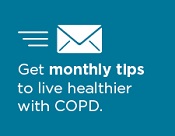 Click here to get monthly COPD wellness tips.